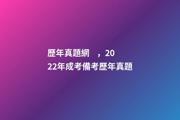 歷年真題網，2022年成考備考歷年真題-第1張-觀點-玄機派
